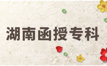 報考2024年湖南函授專科專業有哪些